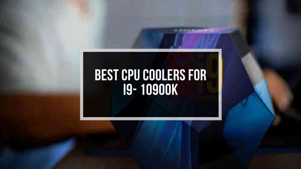 Best CPU Coolers for i910900K [Top AIO & Air Coolers 2024]