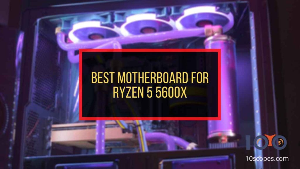 5 Best Motherboards for Ryzen 5 5600X [Tested 2024]