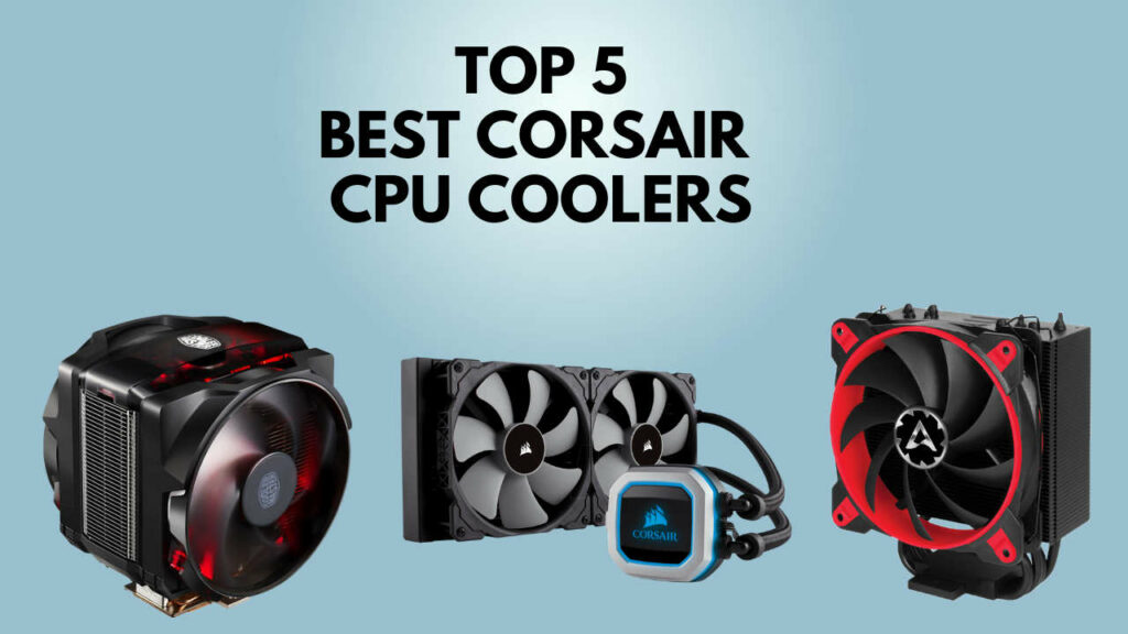 5 Best Corsair CPU Coolers 2024 [Air, AIO, Liquid]