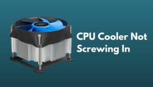How to Fix CPU Cooler Not Screwing in [Easy Fix 2024]