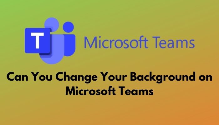 Can You Change Your Background on Microsoft Teams? [2023]