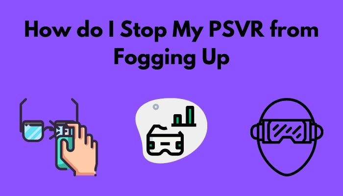 how-do-i-stop-my-psvr-from-fogging-up