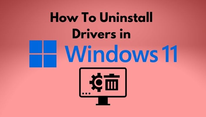 How To Uninstall Drivers In Windows 11 4 Easy Methods 2023 