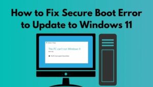 How To Fix Secure Boot Error To Update To Windows 11 [2024]