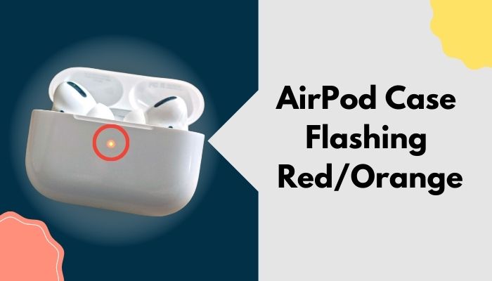 AirPod Case Flashing Red/Orange [Causes & Solutions 2023]
