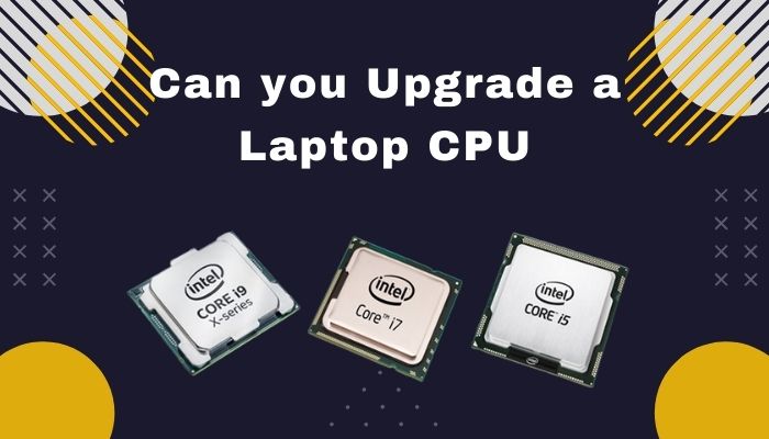 can-you-upgrade-a-laptop-cpu-experts-opinion-2024