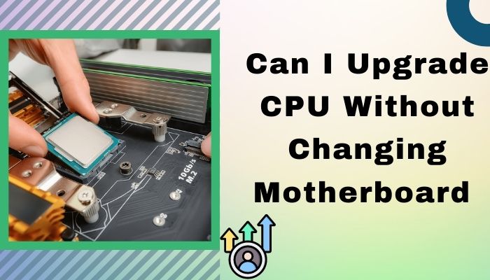 can-i-upgrade-cpu-without-changing-motherboard