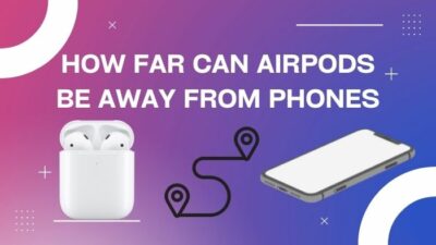 how-far-can-airpods-be-away-from-phones