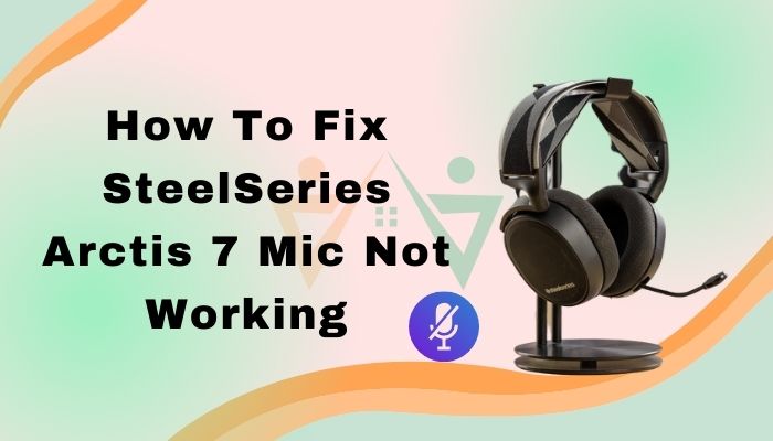 How to Fix SteelSeries Arctis 7 Mic Not Working [Guide 2022]