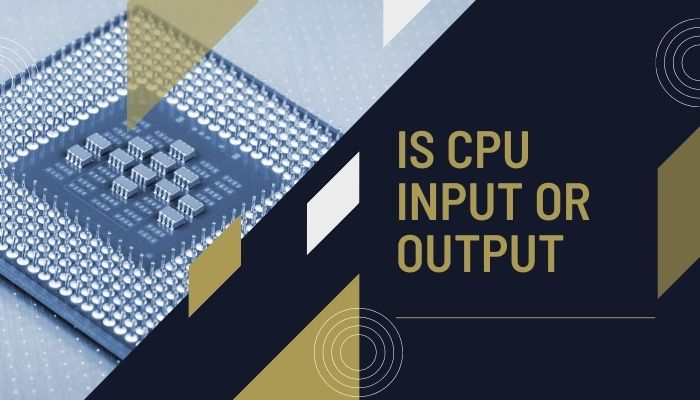 is-cpu-input-or-output