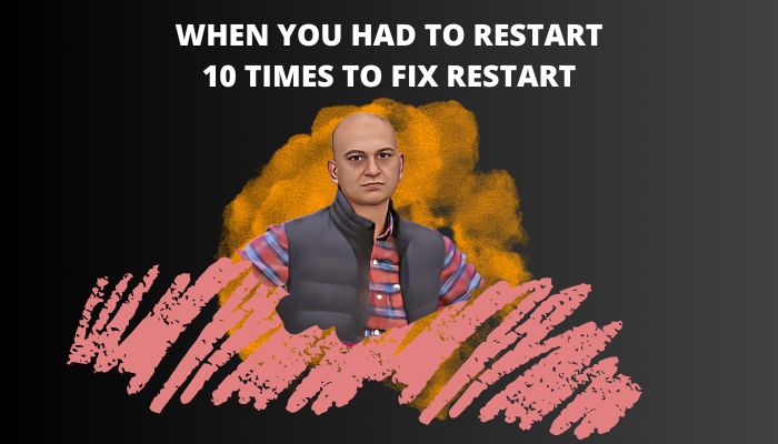 when-you-had-restart-10-times