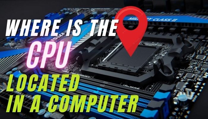 where-is-the-cpu-located-in-a-computer
