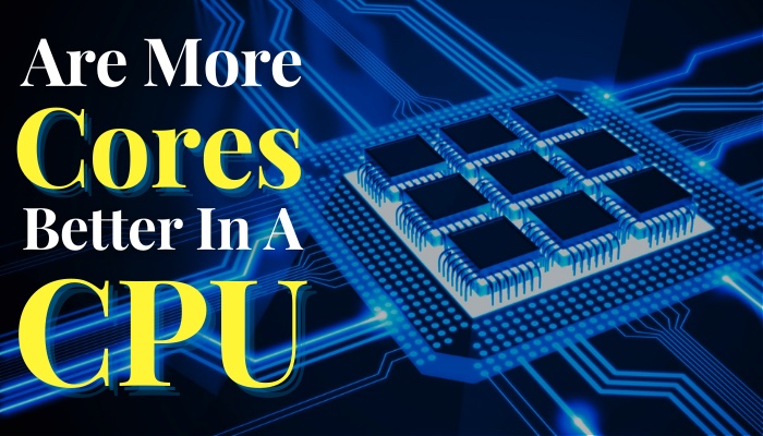 Are More Cores Better in a CPU? [How Many Do You Need]