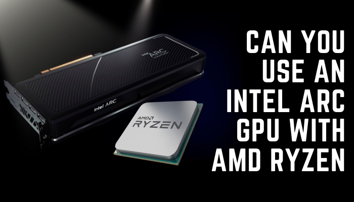 can-you-use-an-intel-arc-gpu-with-amd-ryzen