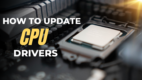 How to Update CPU Drivers [Step-by-Step Guide Win 10/11]