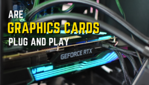 Are Graphics Cards Plug and Play? [Things You Need to Know]