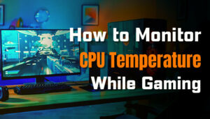 How to Monitor CPU Temperature While Gaming [Guide 2024]